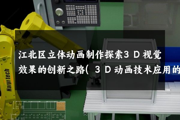 江北区立体动画制作探索3D视觉效果的创新之路(3D动画技术应用的未来发展趋势)