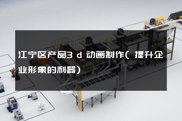 江宁区产品3d动画制作(提升企业形象的利器)