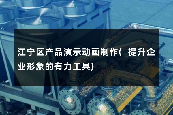 江宁区产品演示动画制作(提升企业形象的有力工具)