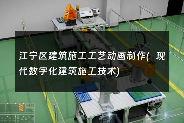 江宁区建筑施工工艺动画制作(现代数字化建筑施工技术)