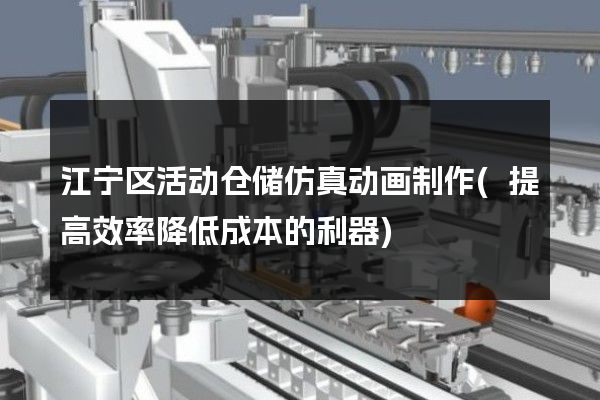 江宁区活动仓储仿真动画制作(提高效率降低成本的利器)