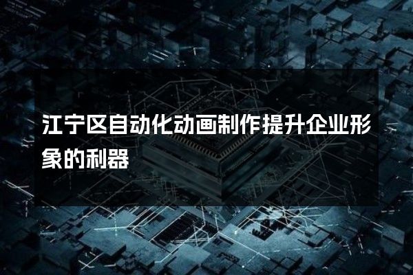 江宁区自动化动画制作提升企业形象的利器