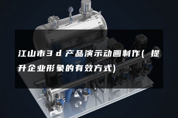 江山市3d产品演示动画制作(提升企业形象的有效方式)