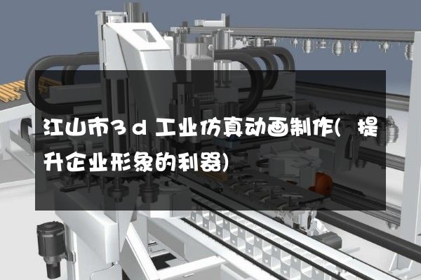 江山市3d工业仿真动画制作(提升企业形象的利器)