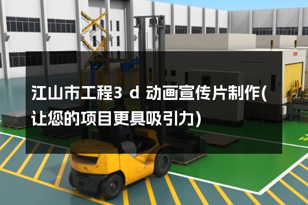 江山市工程3d动画宣传片制作(让您的项目更具吸引力)