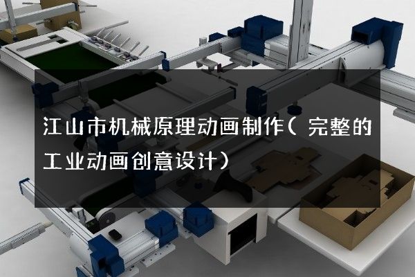 江山市机械原理动画制作(完整的工业动画创意设计)