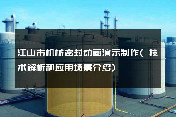 江山市机械密封动画演示制作(技术解析和应用场景介绍)