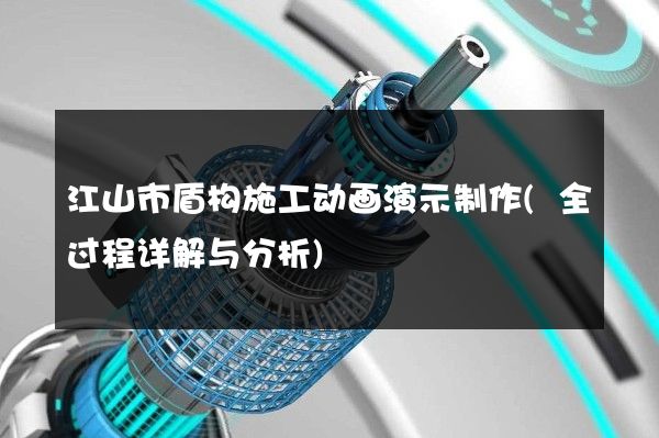 江山市盾构施工动画演示制作(全过程详解与分析)