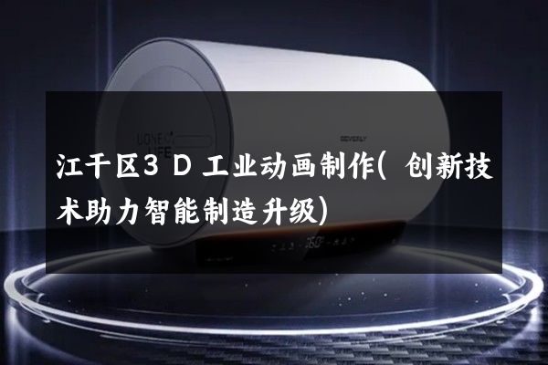 江干区3D工业动画制作(创新技术助力智能制造升级)