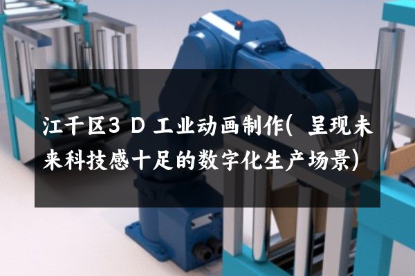 江干区3D工业动画制作(呈现未来科技感十足的数字化生产场景)