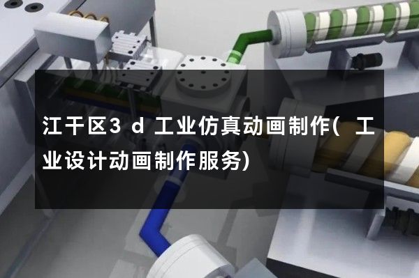 江干区3d工业仿真动画制作(工业设计动画制作服务)