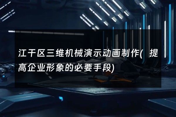 江干区三维机械演示动画制作(提高企业形象的必要手段)