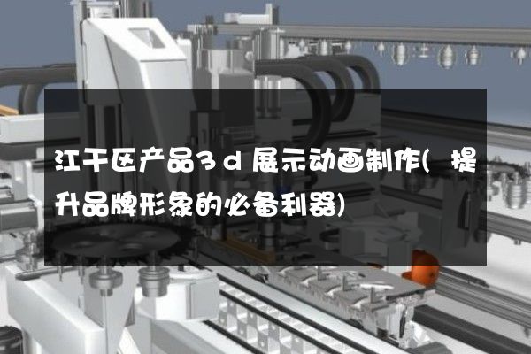 江干区产品3d展示动画制作(提升品牌形象的必备利器)