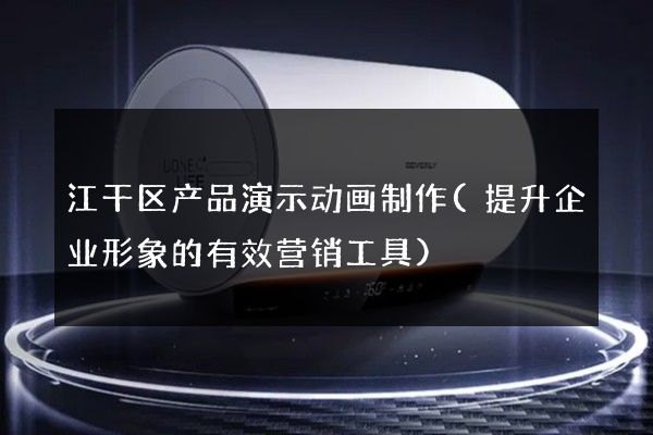 江干区产品演示动画制作(提升企业形象的有效营销工具)