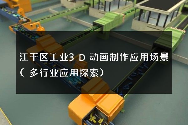 江干区工业3D动画制作应用场景(多行业应用探索)