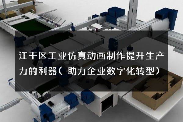 江干区工业仿真动画制作提升生产力的利器(助力企业数字化转型)