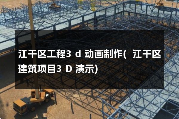 江干区工程3d动画制作(江干区建筑项目3D演示)