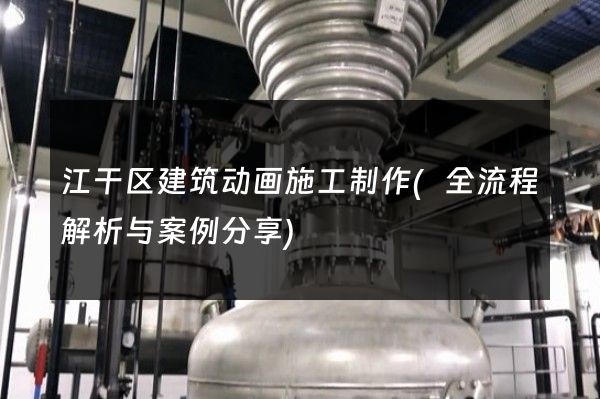 江干区建筑动画施工制作(全流程解析与案例分享)