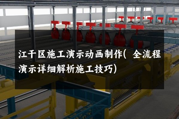 江干区施工演示动画制作(全流程演示详细解析施工技巧)