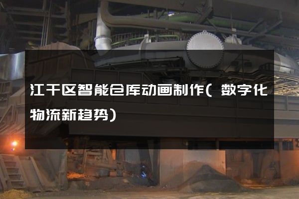 江干区智能仓库动画制作(数字化物流新趋势)