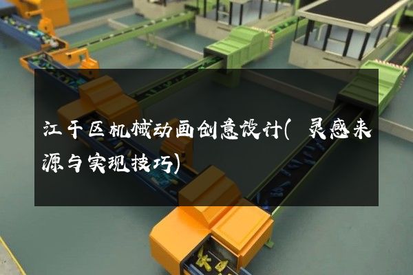 江干区机械动画创意设计(灵感来源与实现技巧)