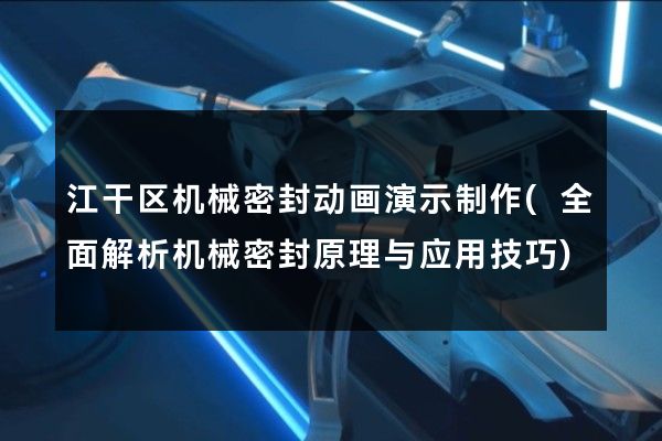 江干区机械密封动画演示制作(全面解析机械密封原理与应用技巧)