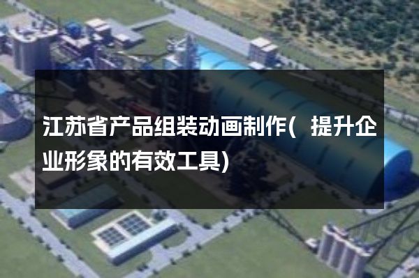 江苏省产品组装动画制作(提升企业形象的有效工具)