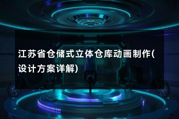 江苏省仓储式立体仓库动画制作(设计方案详解)