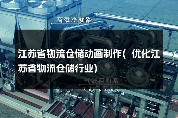 江苏省物流仓储动画制作(优化江苏省物流仓储行业)