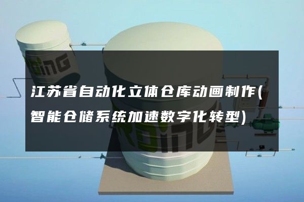 江苏省自动化立体仓库动画制作(智能仓储系统加速数字化转型)