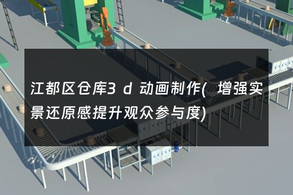 江都区仓库3d动画制作(增强实景还原感提升观众参与度)