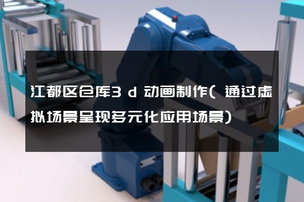 江都区仓库3d动画制作(通过虚拟场景呈现多元化应用场景)