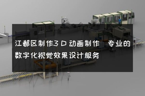 江都区制作3D动画制作(专业的数字化视觉效果设计服务)