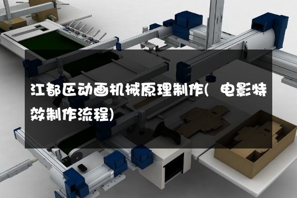 江都区动画机械原理制作(电影特效制作流程)