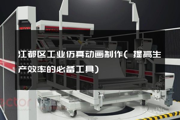 江都区工业仿真动画制作(提高生产效率的必备工具)