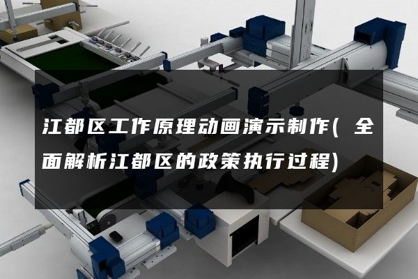 江都区工作原理动画演示制作(全面解析江都区的政策执行过程)