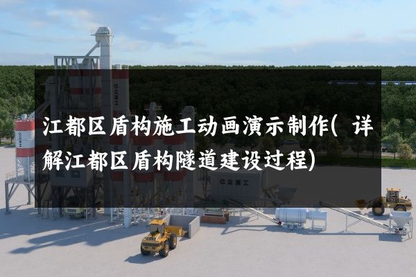 江都区盾构施工动画演示制作(详解江都区盾构隧道建设过程)