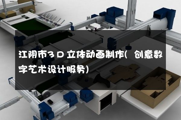 江阴市3D立体动画制作(创意数字艺术设计服务)