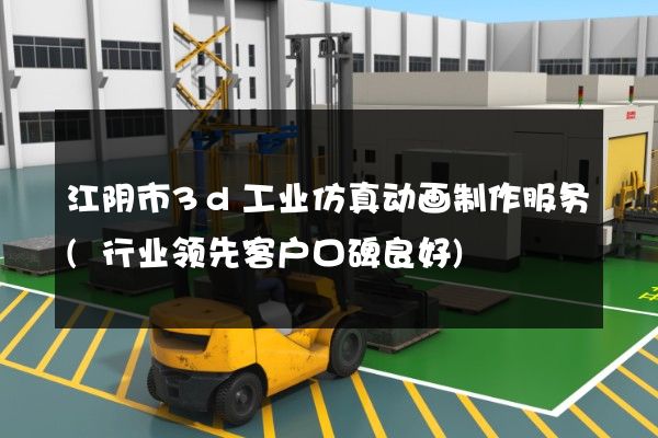 江阴市3d工业仿真动画制作服务(行业领先客户口碑良好)