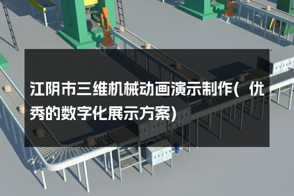 江阴市三维机械动画演示制作(优秀的数字化展示方案)