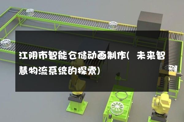 江阴市智能仓储动画制作(未来智慧物流系统的探索)