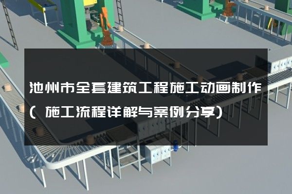 池州市全套建筑工程施工动画制作(施工流程详解与案例分享)