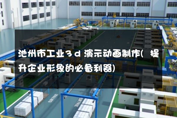 池州市工业3d演示动画制作(提升企业形象的必备利器)