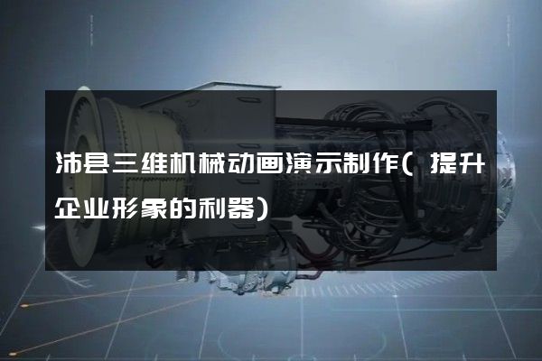 沛县三维机械动画演示制作(提升企业形象的利器)