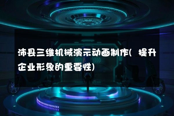 沛县三维机械演示动画制作(提升企业形象的重要性)