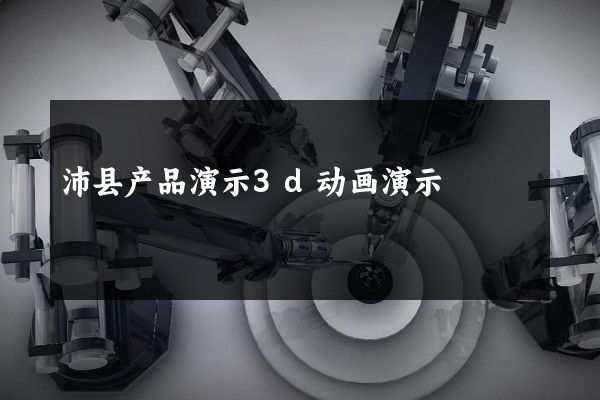 沛县产品演示3d动画演示