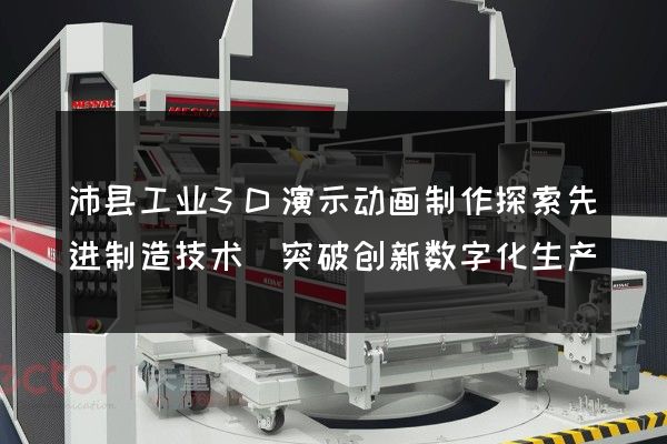 沛县工业3D演示动画制作探索先进制造技术(突破创新数字化生产)