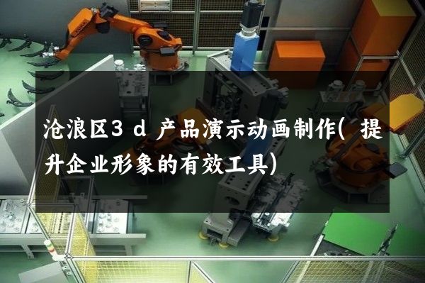 沧浪区3d产品演示动画制作(提升企业形象的有效工具)