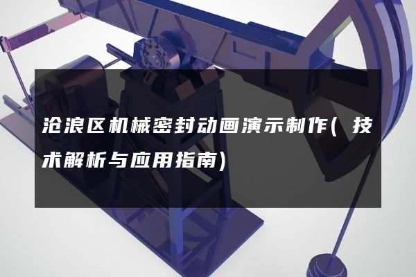 沧浪区机械密封动画演示制作(技术解析与应用指南)