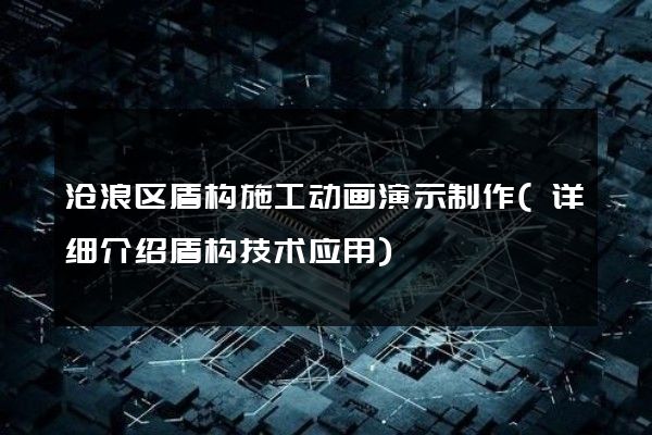 沧浪区盾构施工动画演示制作(详细介绍盾构技术应用)